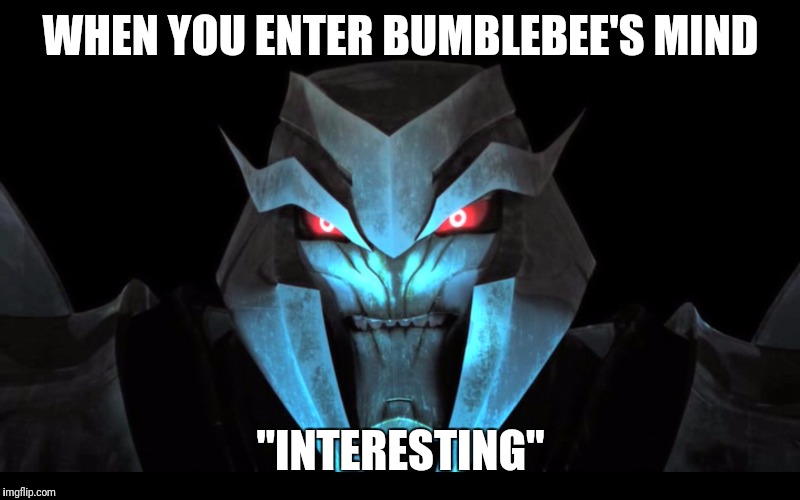 WHEN YOU ENTER BUMBLEBEE'S MIND; "INTERESTING" | image tagged in interesting | made w/ Imgflip meme maker