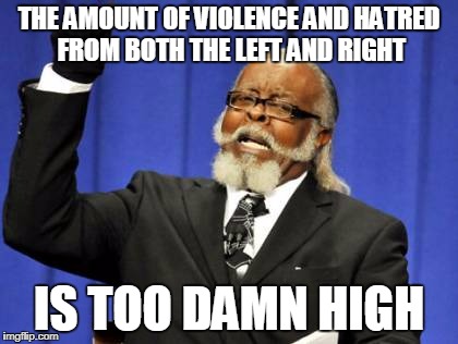 Trump Is Right | THE AMOUNT OF VIOLENCE AND HATRED FROM BOTH THE LEFT AND RIGHT; IS TOO DAMN HIGH | image tagged in memes,too damn high | made w/ Imgflip meme maker