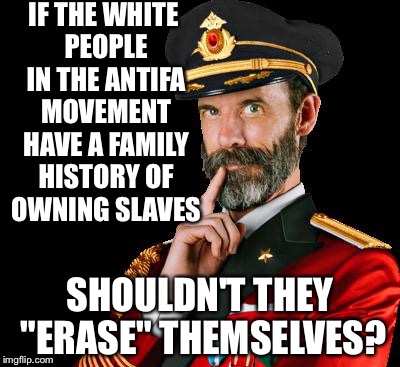 captain obvious | IF THE WHITE PEOPLE IN THE ANTIFA MOVEMENT HAVE A FAMILY HISTORY OF OWNING SLAVES; SHOULDN'T THEY "ERASE" THEMSELVES? | image tagged in captain obvious | made w/ Imgflip meme maker