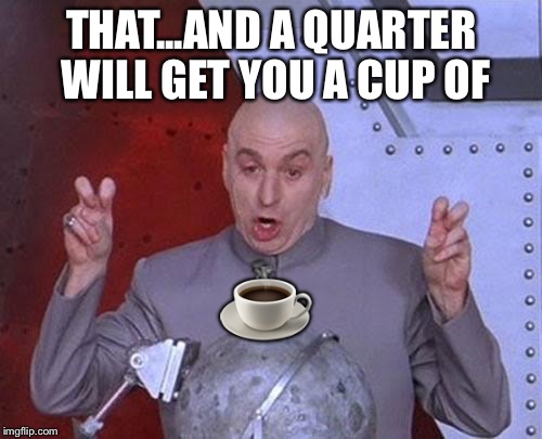 Dr Evil Laser Meme | THAT...AND A QUARTER WILL GET YOU A CUP OF ☕️ | image tagged in memes,dr evil laser | made w/ Imgflip meme maker