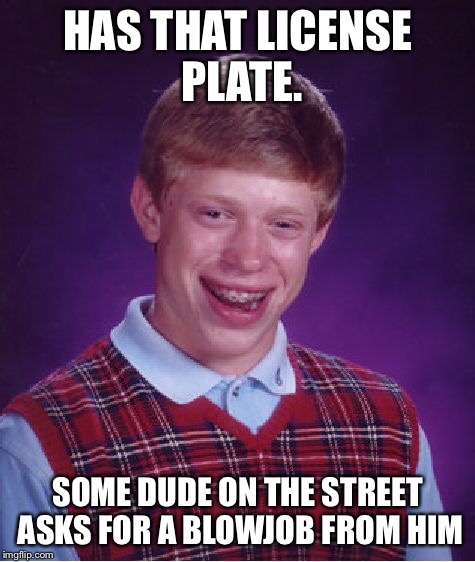 Bad Luck Brian Meme | HAS THAT LICENSE PLATE. SOME DUDE ON THE STREET ASKS FOR A BL***OB FROM HIM | image tagged in memes,bad luck brian | made w/ Imgflip meme maker