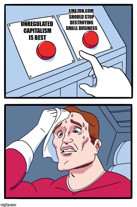 Two Buttons Meme | AMAZON.COM SHOULD STOP DESTROYING SMALL BUSINESS; UNREGULATED CAPITALISM IS BEST | image tagged in the daily struggle | made w/ Imgflip meme maker
