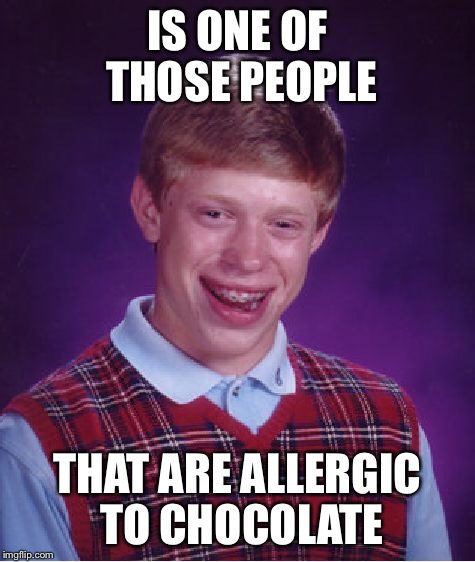Bad Luck Brian Meme | IS ONE OF THOSE PEOPLE THAT ARE ALLERGIC TO CHOCOLATE | image tagged in memes,bad luck brian | made w/ Imgflip meme maker