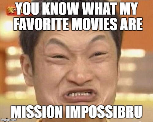Favorite Movie, You Say? Well... | YOU KNOW WHAT MY FAVORITE MOVIES ARE; MISSION IMPOSSIBRU | image tagged in memes,impossibru guy original,mission impossible,funny,movies,films | made w/ Imgflip meme maker