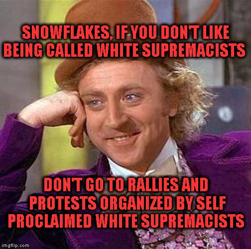 Creepy Condescending Wonka | SNOWFLAKES, IF YOU DON'T LIKE BEING CALLED WHITE SUPREMACISTS; DON'T GO TO RALLIES AND PROTESTS ORGANIZED BY SELF PROCLAIMED WHITE SUPREMACISTS | image tagged in memes,creepy condescending wonka | made w/ Imgflip meme maker