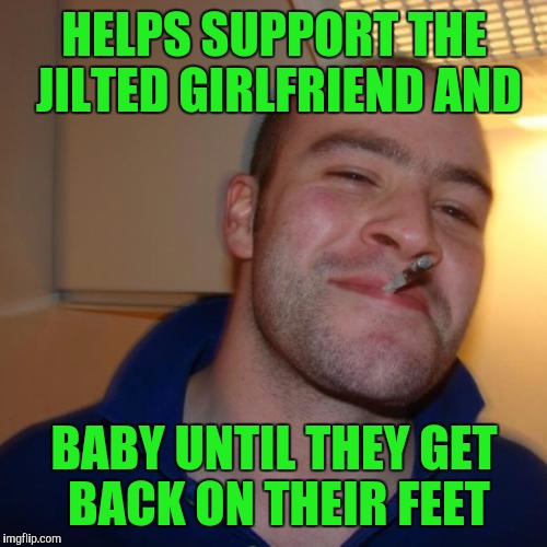 HELPS SUPPORT THE JILTED GIRLFRIEND AND BABY UNTIL THEY GET BACK ON THEIR FEET | made w/ Imgflip meme maker