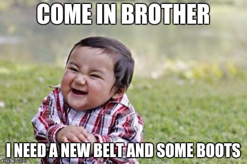 Evil Toddler Meme | COME IN BROTHER I NEED A NEW BELT AND SOME BOOTS | image tagged in memes,evil toddler | made w/ Imgflip meme maker