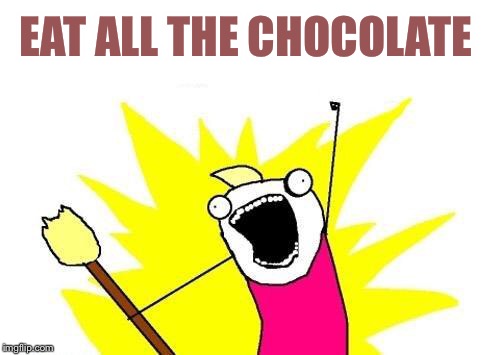 X All The Y Meme | EAT ALL THE CHOCOLATE | image tagged in memes,x all the y | made w/ Imgflip meme maker