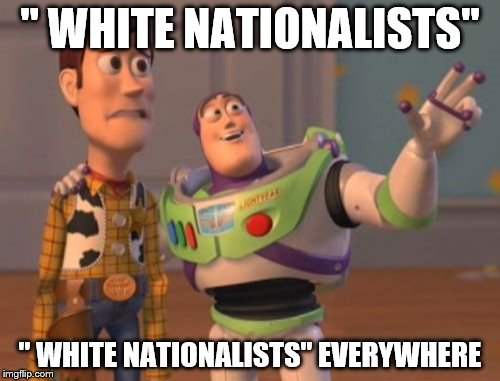 X, X Everywhere Meme | " WHITE NATIONALISTS"; " WHITE NATIONALISTS" EVERYWHERE | image tagged in memes,x x everywhere | made w/ Imgflip meme maker