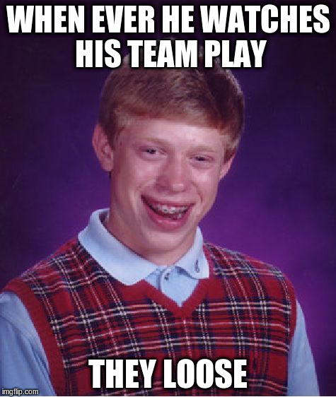 Bad Luck Brian Meme | WHEN EVER HE WATCHES HIS TEAM PLAY THEY LOOSE | image tagged in memes,bad luck brian | made w/ Imgflip meme maker