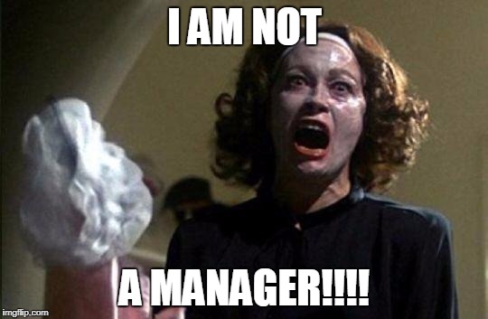 Mommy dearest  | I AM NOT; A MANAGER!!!! | image tagged in mommy dearest | made w/ Imgflip meme maker