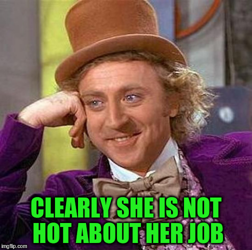 Creepy Condescending Wonka Meme | CLEARLY SHE IS NOT HOT ABOUT HER JOB | image tagged in memes,creepy condescending wonka | made w/ Imgflip meme maker