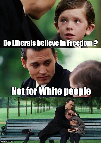 Finding Neverland Meme | Do Liberals believe in Freedom ? Not for White people | image tagged in memes,finding neverland | made w/ Imgflip meme maker