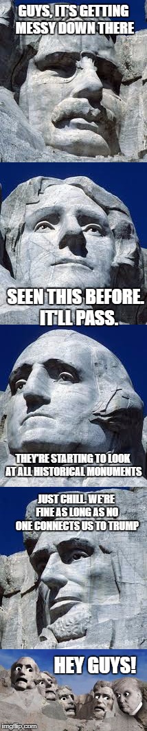 When you think you're good...then Trump enters the conversation. | GUYS, IT'S GETTING MESSY DOWN THERE; SEEN THIS BEFORE.  IT'LL PASS. THEY'RE STARTING TO LOOK AT ALL HISTORICAL MONUMENTS; JUST CHILL. WE'RE FINE AS LONG AS NO ONE CONNECTS US TO TRUMP; HEY GUYS! | image tagged in donald trump,kkk,antifa,historical meme | made w/ Imgflip meme maker