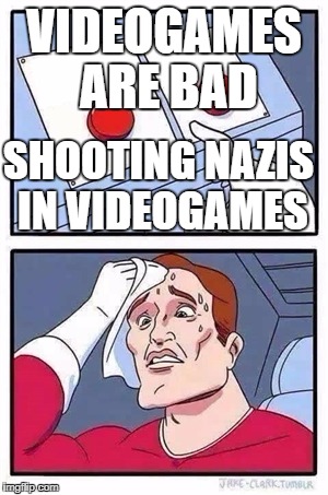 Two Buttons Meme | VIDEOGAMES ARE BAD; SHOOTING NAZIS IN VIDEOGAMES | image tagged in two buttons | made w/ Imgflip meme maker