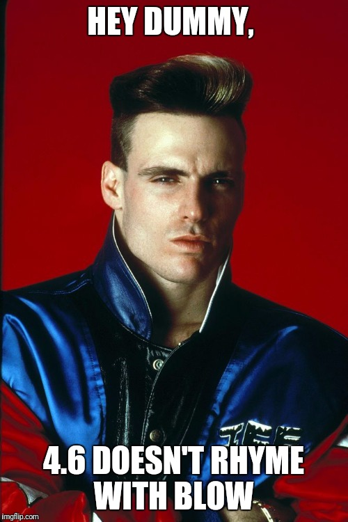 Vanilla Ice | HEY DUMMY, 4.6 DOESN'T RHYME WITH BLOW | image tagged in vanilla ice | made w/ Imgflip meme maker