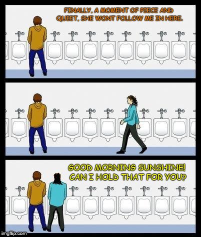 There is no escape | FINALLY, A MOMENT OF PIECE AND QUIET, SHE WONT FOLLOW ME IN HERE. GOOD MORNING SUNSHINE! CAN I HOLD THAT FOR YOU? | image tagged in urinal guy,overly attached girlfriend | made w/ Imgflip meme maker