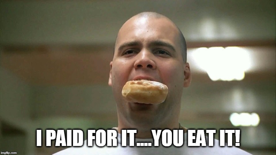 I Paid for it - You eat it | I PAID FOR IT....YOU EAT IT! | image tagged in never go full retard,responsibility,doughnut,socialism | made w/ Imgflip meme maker