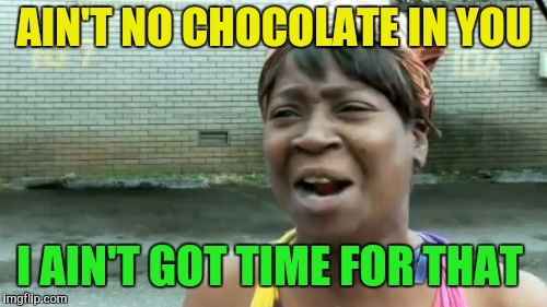 Ain't Nobody Got Time For That Meme | AIN'T NO CHOCOLATE IN YOU; I AIN'T GOT TIME FOR THAT | image tagged in memes,aint nobody got time for that | made w/ Imgflip meme maker