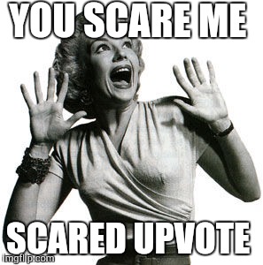 YOU SCARE ME SCARED UPVOTE | made w/ Imgflip meme maker