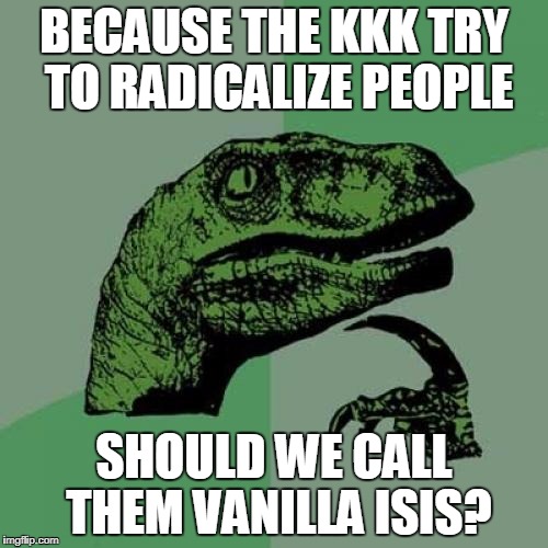 Philosoraptor Meme | BECAUSE THE KKK TRY TO RADICALIZE PEOPLE; SHOULD WE CALL THEM VANILLA ISIS? | image tagged in memes,philosoraptor | made w/ Imgflip meme maker
