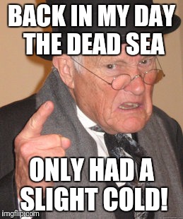 Back In My Day Meme | BACK IN MY DAY THE DEAD SEA; ONLY HAD A SLIGHT COLD! | image tagged in memes,back in my day | made w/ Imgflip meme maker