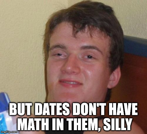 10 Guy Meme | BUT DATES DON'T HAVE MATH IN THEM, SILLY | image tagged in memes,10 guy | made w/ Imgflip meme maker