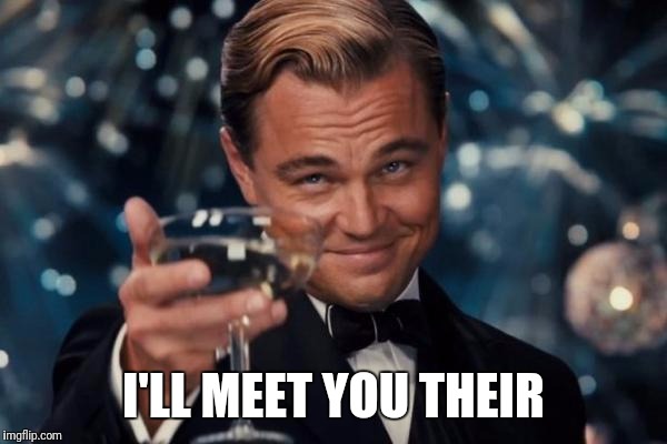 Leonardo Dicaprio Cheers Meme | I'LL MEET YOU THEIR | image tagged in memes,leonardo dicaprio cheers | made w/ Imgflip meme maker