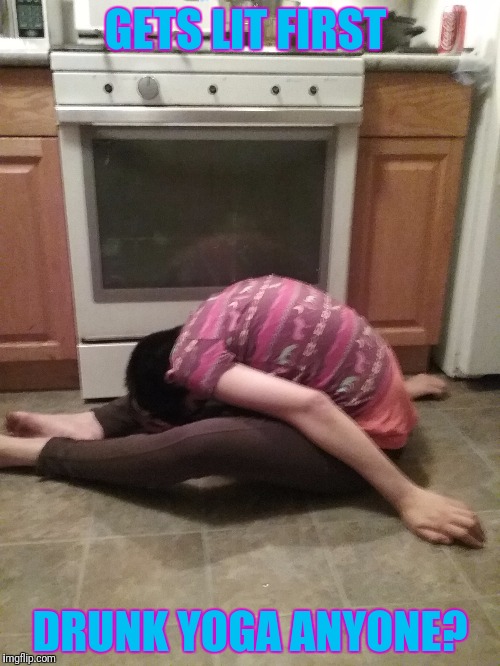 Yoga! | GETS LIT FIRST; DRUNK YOGA ANYONE? | image tagged in drunk,drunk girl,go home youre drunk,passed out,yoga | made w/ Imgflip meme maker