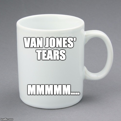 Mg of Van Jones' Tears... Salty | VAN JONES' TEARS; MMMMM.... | image tagged in mug van jones | made w/ Imgflip meme maker