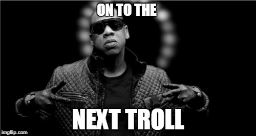 ON TO THE; NEXT TROLL | image tagged in jay z on to the next one | made w/ Imgflip meme maker