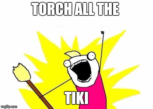 Racism solved! ;) | TORCH ALL THE; TIKI | image tagged in memes,x all the y | made w/ Imgflip meme maker