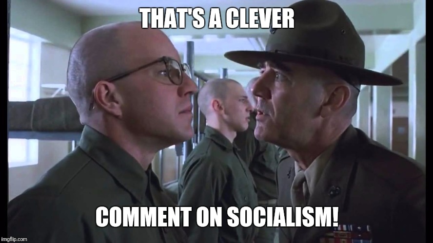 full metal jacket | THAT'S A CLEVER COMMENT ON SOCIALISM! | image tagged in full metal jacket | made w/ Imgflip meme maker