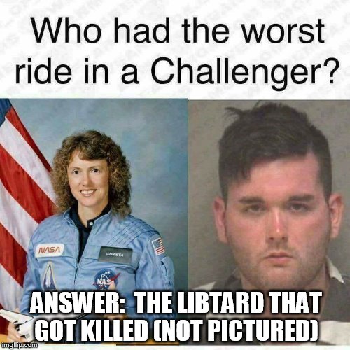 Challenger rides! | ANSWER:  THE LIBTARD THAT GOT KILLED (NOT PICTURED) | image tagged in challenger,charlottesville | made w/ Imgflip meme maker