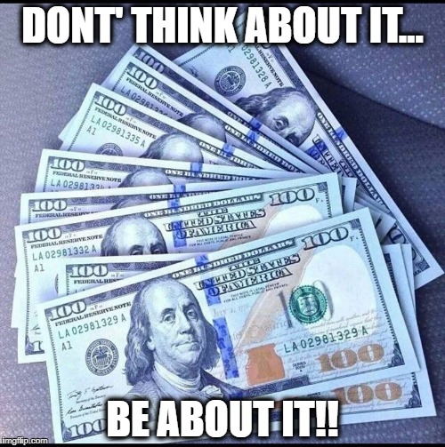 Don't think about it...be about it!! | DONT' THINK ABOUT IT... BE ABOUT IT!! | image tagged in money,make money,network marketing,make money online,wealth,wealthy | made w/ Imgflip meme maker