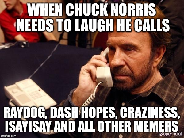 Chuck Norris Phone | WHEN CHUCK NORRIS NEEDS TO LAUGH HE CALLS; RAYDOG, DASH HOPES, CRAZINESS, ISAYISAY AND ALL OTHER MEMERS | image tagged in memes,chuck norris phone,chuck norris | made w/ Imgflip meme maker