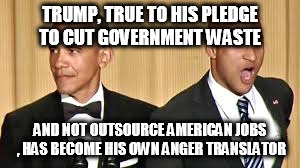 TRUMP, TRUE TO HIS PLEDGE TO CUT GOVERNMENT WASTE; AND NOT OUTSOURCE AMERICAN JOBS , HAS BECOME HIS OWN ANGER TRANSLATOR | image tagged in trump | made w/ Imgflip meme maker