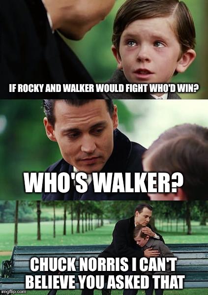 Finding Neverland Meme | IF ROCKY AND WALKER WOULD FIGHT WHO'D WIN? WHO'S WALKER? CHUCK NORRIS I CAN'T BELIEVE YOU ASKED THAT | image tagged in memes,finding neverland | made w/ Imgflip meme maker