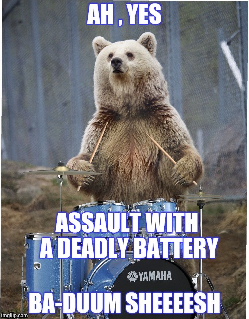 AH , YES ASSAULT WITH A DEADLY BATTERY | image tagged in drummer bear | made w/ Imgflip meme maker