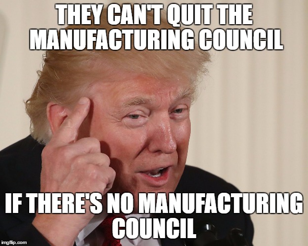 THEY CAN'T QUIT THE MANUFACTURING COUNCIL; IF THERE'S NO MANUFACTURING COUNCIL | made w/ Imgflip meme maker