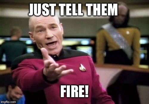 Picard Wtf Meme | JUST TELL THEM FIRE! | image tagged in memes,picard wtf | made w/ Imgflip meme maker