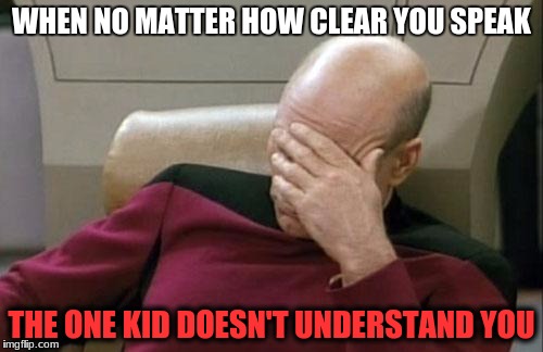 Captain Picard Facepalm | WHEN NO MATTER HOW CLEAR YOU SPEAK; THE ONE KID DOESN'T UNDERSTAND YOU | image tagged in memes,captain picard facepalm | made w/ Imgflip meme maker