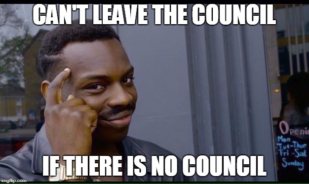 Roll Safe Think About It Meme | CAN'T LEAVE THE COUNCIL; IF THERE IS NO COUNCIL | image tagged in thinking black guy | made w/ Imgflip meme maker