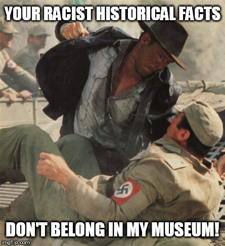 Charlottesville in a nutshell | YOUR RACIST HISTORICAL FACTS; DON'T BELONG IN MY MUSEUM! | image tagged in indiana jones punching nazis,cnn,fake news,stupid liberals,black lives matter,antifa | made w/ Imgflip meme maker