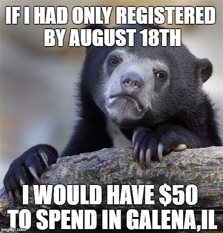 Confession Bear Meme | IF I HAD ONLY REGISTERED BY AUGUST 18TH; I WOULD HAVE $50 TO SPEND IN GALENA,IL | image tagged in memes,confession bear | made w/ Imgflip meme maker