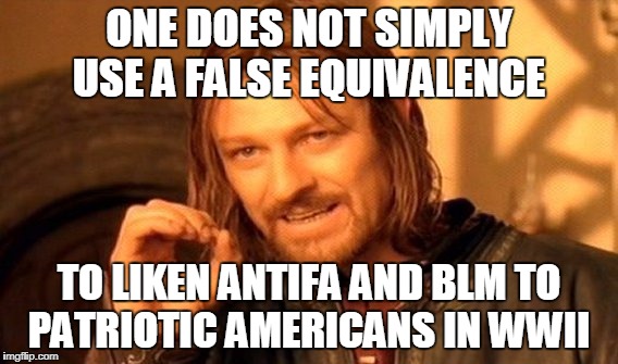 One Does Not Simply Meme | ONE DOES NOT SIMPLY USE A FALSE EQUIVALENCE TO LIKEN ANTIFA AND BLM TO PATRIOTIC AMERICANS IN WWII | image tagged in memes,one does not simply | made w/ Imgflip meme maker