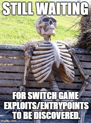 Waiting Skeleton Meme | STILL WAITING; FOR SWITCH GAME EXPLOITS/ENTRYPOINTS TO BE DISCOVERED. | image tagged in memes,waiting skeleton | made w/ Imgflip meme maker
