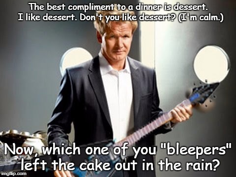 I like dessert
 | The best compliment to a dinner is dessert.  I like dessert. Don't you like dessert? (I'm calm.); Now, which one of you "bleepers" left the cake out in the rain? | image tagged in it took so long to bake it | made w/ Imgflip meme maker