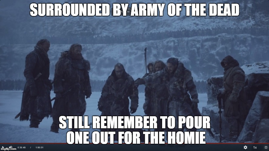SURROUNDED BY ARMY OF THE DEAD; STILL REMEMBER TO POUR ONE OUT FOR THE HOMIE | made w/ Imgflip meme maker