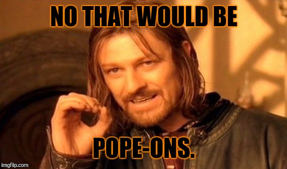 One Does Not Simply Meme | NO THAT WOULD BE POPE-ONS. | image tagged in memes,one does not simply | made w/ Imgflip meme maker